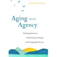 Aging with Agency Building Resilience, Confronting Challenges, and Navigating Eldercare by Peters, Sandi; Leder, Drew, 9781623174361