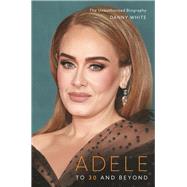 Adele To 30 and Beyond: The Unauthorized Biography by White, Danny, 9781789294361