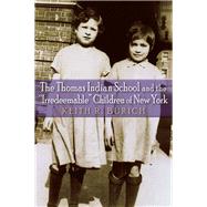 The Thomas Indian School and the Irredeemable Children of New York by Burich, Keith R., 9780815634362
