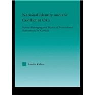 National Identity and the Conflict at Oka: Native Belonging and Myths of Postcolonial Nationhood in Canada by Kalant,Amelia, 9781138994362