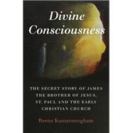 Divine Consciousness: The Secret Story of James The Brother of Jesus, St Paul and the Early Christian Church by Kumarasingham, Reena, 9781789044362