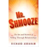 Mr. Shmooze The Art and Science of Selling Through Relationships by Abraham, Richard, 9780470874363