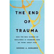 The End of Trauma How the New Science of Resilience Is Changing How We Think About PTSD by Bonanno, George A., 9781541674363
