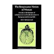 The Renaissance Notion of Woman: A Study in the Fortunes of Scholasticism and Medical Science in European Intellectual Life by Ian Maclean, 9780521274364