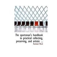 The Sportsman's Handbook to Practical Collecting, Preserving, and Artistic Setting-up of Trophies and Specimens by Ward, Rowland, 9780554704364