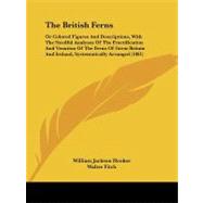 The British Ferns: Or Colored Figures and Descriptions, With the Needful Analyses of the Fructification and Venation of the Ferns of Great Britain and Ireland, Systemati by Hooker, William Jackson, Sir; Fitch, Walter, 9781104384364