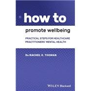 How to Promote Wellbeing Practical Steps for Healthcare Practitioners' Mental Health by Thomas, Rachel K., 9781119614364