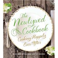 The Newlywed Cookbook Cooking Happily Ever After by Wyss, Roxanne; Moore, Kathy, 9781250054364