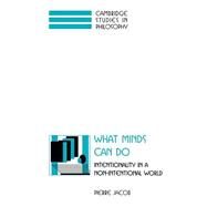 What Minds Can Do: Intentionality in a Non-Intentional World by Pierre Jacob, 9780521574365