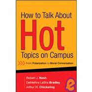 How to Talk About Hot Topics on Campus From Polarization to Moral Conversation by Nash, Robert J.; Bradley, DeMethra LaSha; Chickering, Arthur W., 9780787994365