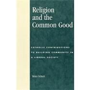 Religion and the Common Good Catholic Contributions to Building Community in a Liberal Society by Stiltner, Brian, 9780847694365