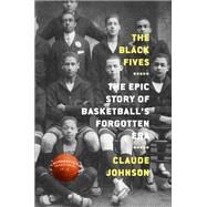 The Black Fives The Epic Story of Basketballs Forgotten Era by Johnson, Claude, 9781419744365
