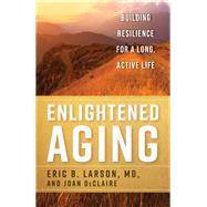 Enlightened Aging Building Resilience for a Long, Active Life by Larson, Eric B., MD; DeClaire, Joan, 9781442274365