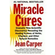 Miracle Cures: Dramatic New Scientific Discoveries Revealing the Healing Powers of Herbs, Vitamins, and Other Natural Remedies by Carper, Jean, 9780060984366