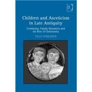 Children and Asceticism in Late Antiquity: Continuity, Family Dynamics and the Rise of Christianity by Vuolanto,Ville, 9781472414366