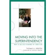 Moving into the Superintendency How to Succeed in Making the Transition by Kersten, Thomas, 9781610484367