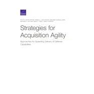Strategies for Acquisition Agility Approaches for Speeding Delivery of Defense Capabilities by Anton, Philip S.; Tannehill, Brynn; McKeon, Jake; Goirigolzarri, Benjamin; Holliday, Maynard A.; Lorell, Mark A.; Younossi, Obaid, 9781977404367