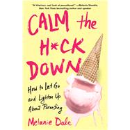 Calm the H*ck Down How to Let Go and Lighten Up About Parenting by Dale, Melanie, 9781982114367