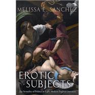 Erotic Subjects The Sexuality of Politics in Early Modern English Literature by Sanchez, Melissa E., 9780199354368