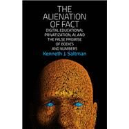 The Alienation of Fact Digital Educational Privatization, AI, and the False Promise of Bodies and Numbers by Saltman, Kenneth J., 9780262544368