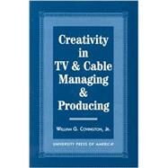 Creativity in TV & Cable Managing & Producing by Covington, William G., Jr., 9780761814368