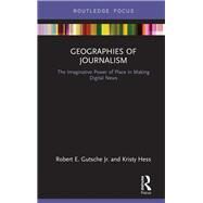 Geographies of Journalism: The Imaginative Power of Place in Making Digital News by Gutsche Jr; Robert, 9781138554368