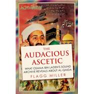 The Audacious Ascetic What the Bin Laden Tapes Reveal About Al-Qa'ida by Miller, Flagg, 9780190264369
