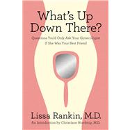 What's Up Down There? Questions You'd Only Ask Your Gynecologist If She Was Your Best Friend by Rankin, Lissa, MD; Northrup, Christiane, MD, 9780312644369