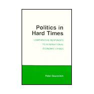 Politics in Hard Times : Comparative Responses to International Economic Crises by Gourevitch, Peter Alexis, 9780801494369