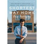Shortest Way Home One Mayor's Challenge and a Model for America's Future by Buttigieg, Pete, 9781631494369