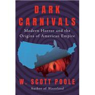 Dark Carnivals Modern Horror and the Origins of American Empire by Poole, W. Scott, 9781640094369