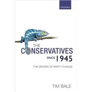 The Conservatives since 1945 The Drivers of Party Change by Bale, Tim, 9780199234370