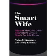 The Smart Wife Why Siri, Alexa, and Other Smart Home Devices Need a Feminist Reboot by Strengers, Yolande; Kennedy, Jenny, 9780262044370