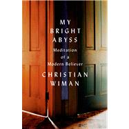My Bright Abyss Meditation of a Modern Believer by Wiman, Christian, 9780374534370