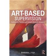 Art-Based Supervision: Cultivating Therapeutic Insight Through Imagery by Fish; Barbara J., 9781138814370