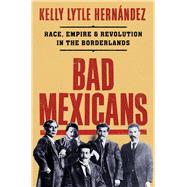 Bad Mexicans Race, Empire, and Revolution in the Borderlands by Lytle Hernndez, Kelly, 9781324004370