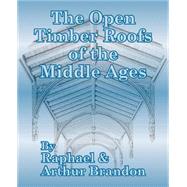 The Open Timber Roofs of the Middle Ages by Brandon, Raphael; Brandon, J. Arthur, 9781410204370