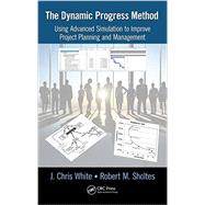 The Dynamic Progress Method: Using Advanced Simulation to Improve Project Planning and Management by White; J. Chris, 9781466504370