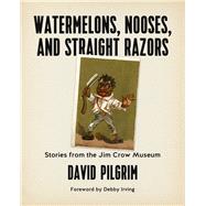 Watermelons, Nooses, and Straight Razors Stories from the Jim Crow Museum by Irving, Debby; Pilgrim, David, 9781629634371