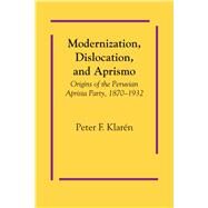 Modernization, Dislocation, and Aprismo by Klarn, Peter F., 9781477304372