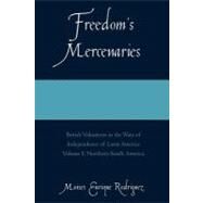 Freedom's Mercenaries British Volunteers in the Wars of Independence of Latin America by Rodriguez, Moises Enrique, 9780761834373