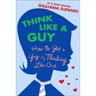 Think Like a Guy How to Get a Guy by Thinking Like One by Depandi, Giuliana, 9780312354374