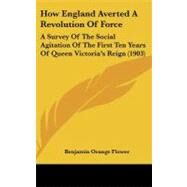How England Averted a Revolution of Force : A Survey of the Social Agitation of the First Ten Years of Queen Victoria's Reign (1903) by Flower, Benjamin Orange, 9781437234374