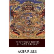 The Influence of Buddhism on Primitive Christianity by Lillie, Arthur, 9781508754374