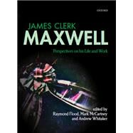 James Clerk Maxwell Perspectives on his Life and Work by Flood, Raymond; McCartney, Mark; Whitaker, Andrew, 9780199664375