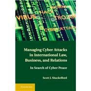 Managing Cyber Attacks in International Law, Business, and Relations by Shackelford, Scott J., Ph.D., 9781107004375