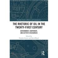 The Rhetoric of Oil in the Twenty-First Century: Government, Corporate, and Activist Discourses by Graves; Heather, 9781138484375