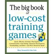 Big Book of Low-Cost Training Games: Quick, Effective Activities that Explore Communication, Goal Setting, Character Development, Teambuilding, and MoreAnd Wont Break the Bank! by Scannell, Mary; Cain, Jim, 9780071774376