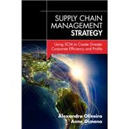 Supply Chain Management Strategy Using SCM to Create Greater Corporate Efficiency and Profits by Oliveira, Alexandre; Gimeno, Anne, 9780133764376