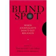 Blind Spot When Journalists Don't Get Religion by Marshall, Paul; Gilbert, Lela; Green-Ahmanson, Roberta, 9780195374377